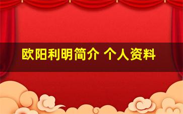 欧阳利明简介 个人资料